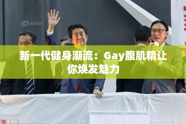 新一代健身潮流：Gay腹肌精让你焕发魅力