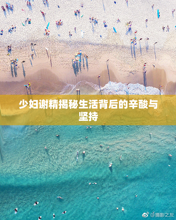 少妇谢精揭秘生活背后的辛酸与坚持
