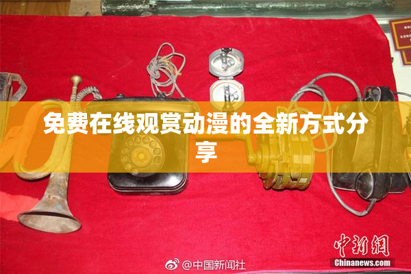 免费在线观赏动漫的全新方式分享