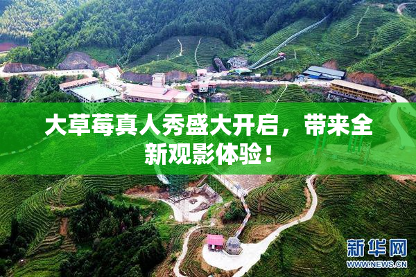 大草莓真人秀盛大开启，带来全新观影体验！