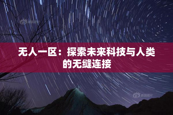 无人一区：探索未来科技与人类的无缝连接