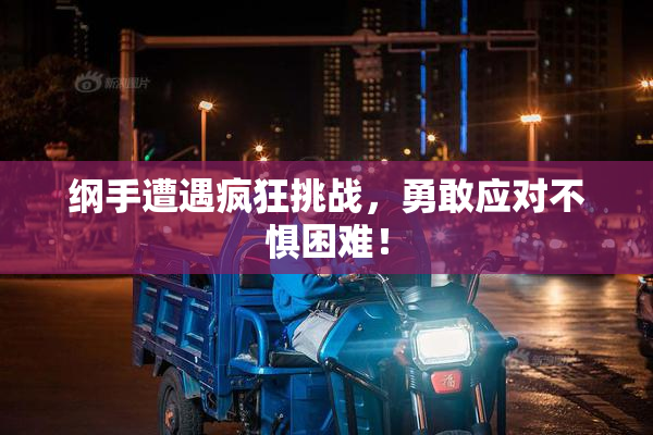 纲手遭遇疯狂挑战，勇敢应对不惧困难！