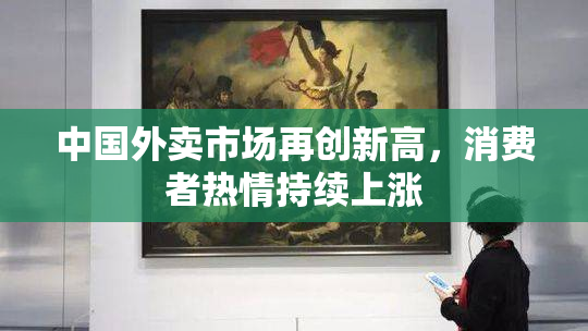 中国外卖市场再创新高，消费者热情持续上涨