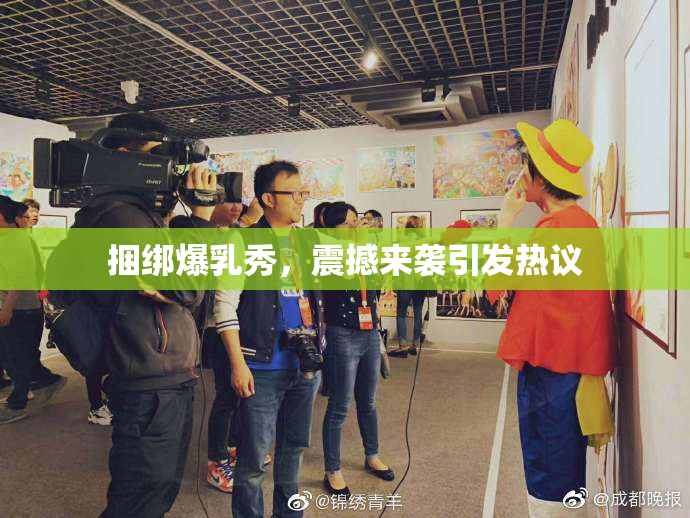 捆绑爆乳秀，震撼来袭引发热议