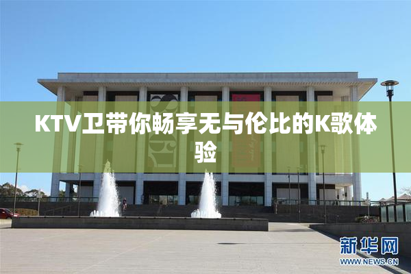 KTV卫带你畅享无与伦比的K歌体验