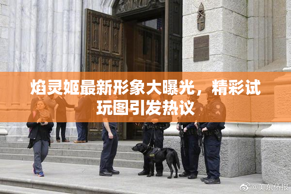 焰灵姬最新形象大曝光，精彩试玩图引发热议