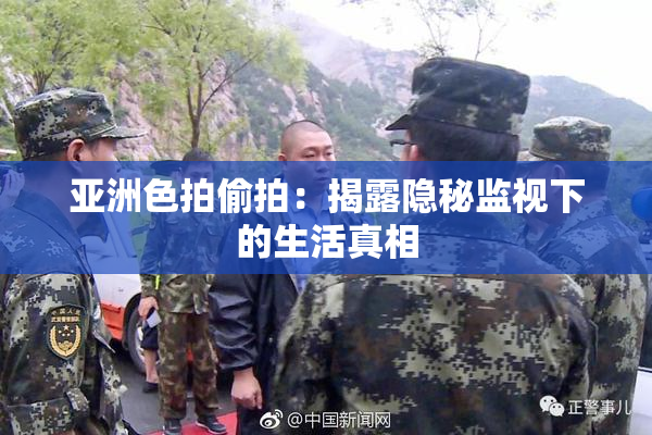 亚洲色拍偷拍：揭露隐秘监视下的生活真相