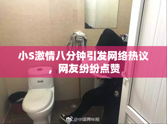 小S激情八分钟引发网络热议，网友纷纷点赞