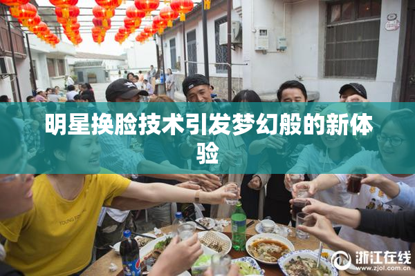 明星换脸技术引发梦幻般的新体验