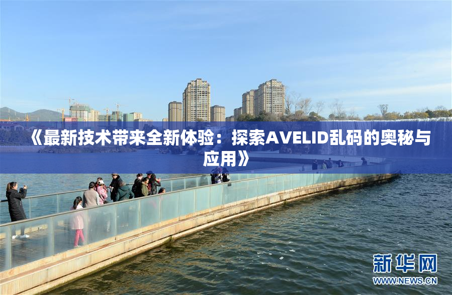 《最新技术带来全新体验：探索AVELID乱码的奥秘与应用》