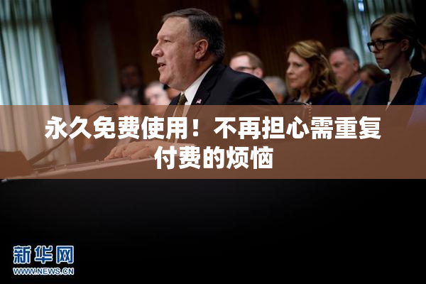 永久免费使用！不再担心需重复付费的烦恼
