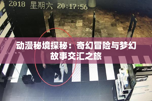 动漫秘境探秘：奇幻冒险与梦幻故事交汇之旅