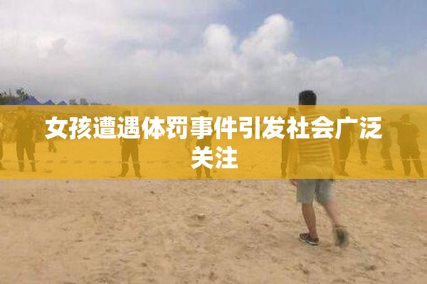 女孩遭遇体罚事件引发社会广泛关注
