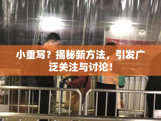 小重写？揭秘新方法，引发广泛关注与讨论！