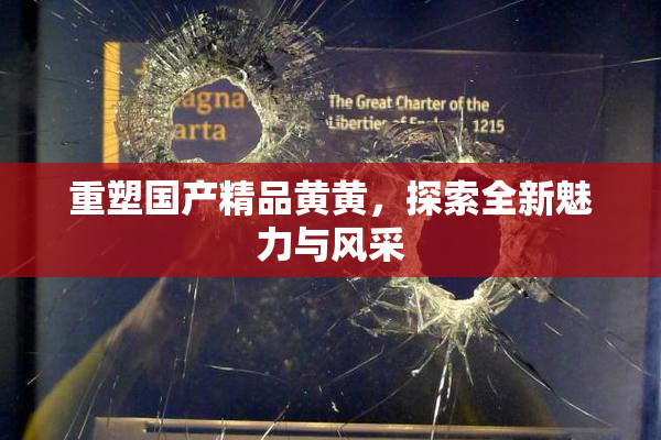 重塑国产精品黄黄，探索全新魅力与风采