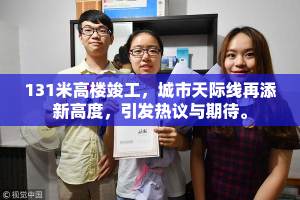 131米高楼竣工，城市天际线再添新高度，引发热议与期待。