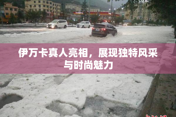 伊万卡真人亮相，展现独特风采与时尚魅力