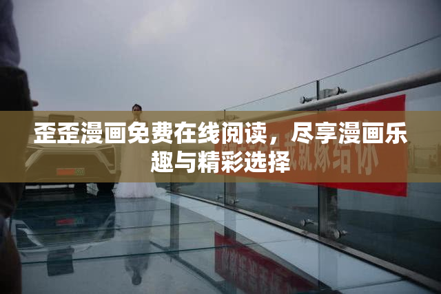 歪歪漫画免费在线阅读，尽享漫画乐趣与精彩选择