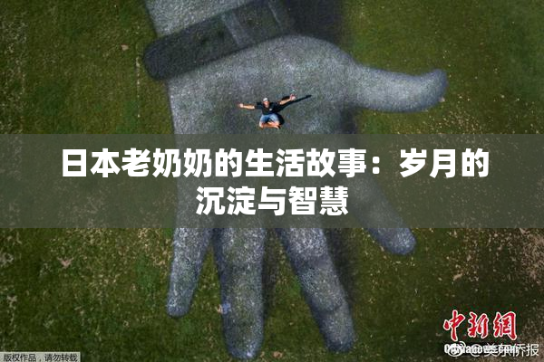 日本老奶奶的生活故事：岁月的沉淀与智慧