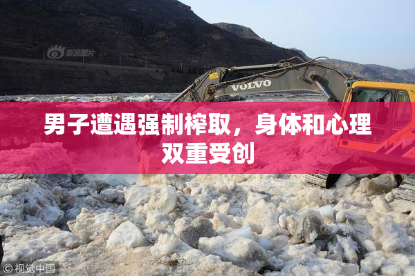 男子遭遇强制榨取，身体和心理双重受创