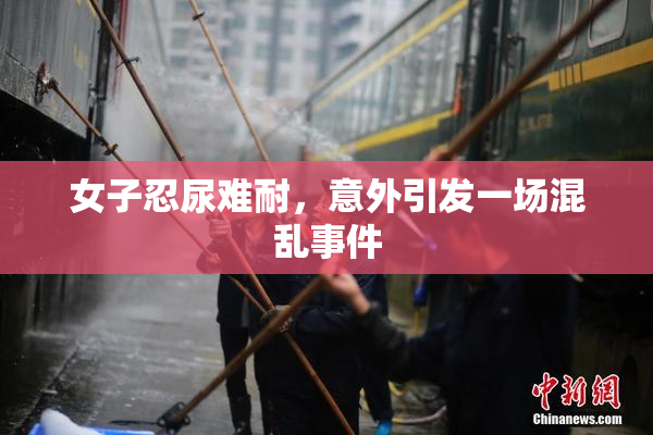女子忍尿难耐，意外引发一场混乱事件
