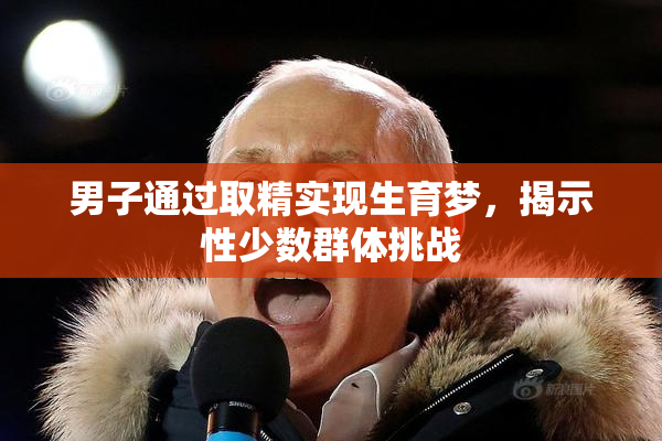 男子通过取精实现生育梦，揭示性少数群体挑战