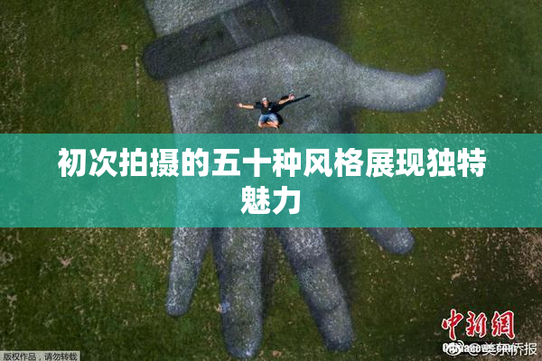 初次拍摄的五十种风格展现独特魅力