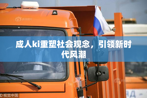 成人ki重塑社会观念，引领新时代风潮