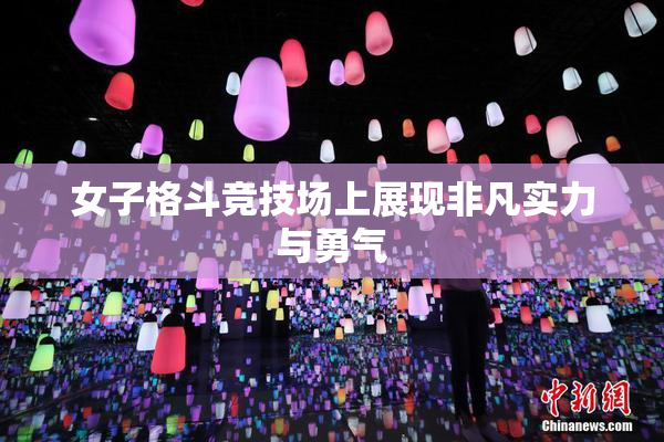 女子格斗竞技场上展现非凡实力与勇气