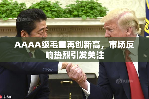 AAAA级毛重再创新高，市场反响热烈引发关注