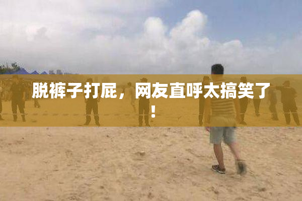 脱裤子打屁，网友直呼太搞笑了！