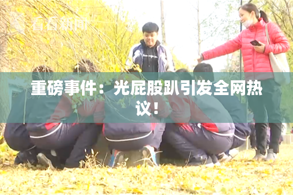 重磅事件：光屁股趴引发全网热议！