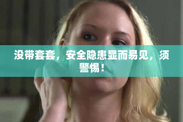 没带套套，安全隐患显而易见，须警惕！