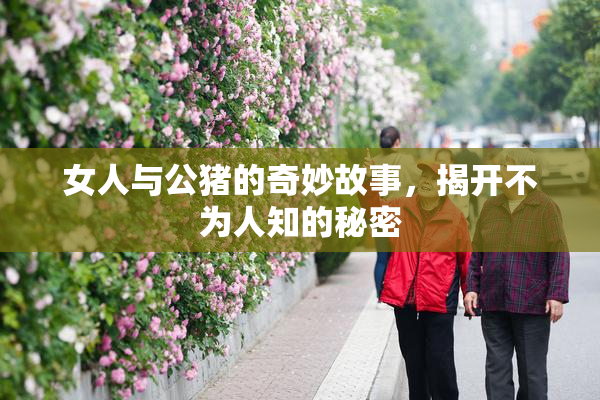 女人与公猪的奇妙故事，揭开不为人知的秘密