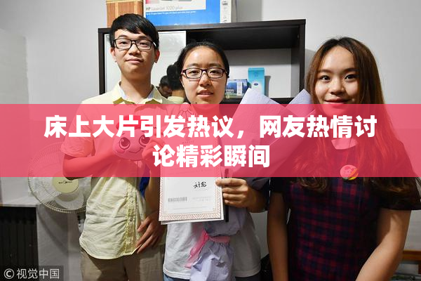 床上大片引发热议，网友热情讨论精彩瞬间