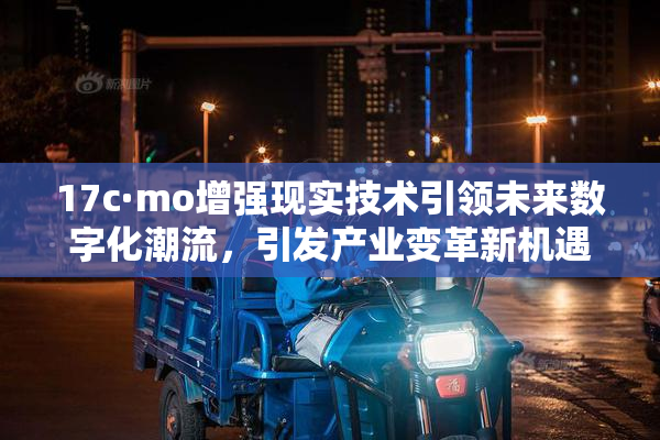 17c·mo增强现实技术引领未来数字化潮流，引发产业变革新机遇