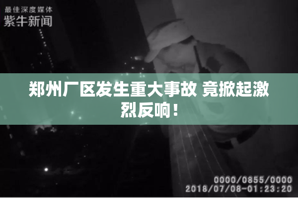 郑州厂区发生重大事故 竟掀起激烈反响！