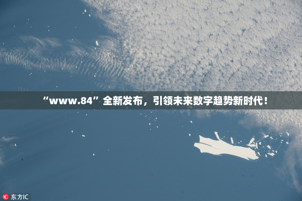 “www.84”全新发布，引领未来数字趋势新时代！