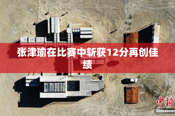 张津瑜在比赛中斩获12分再创佳绩