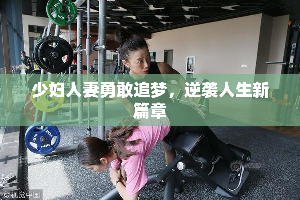 少妇人妻勇敢追梦，逆袭人生新篇章