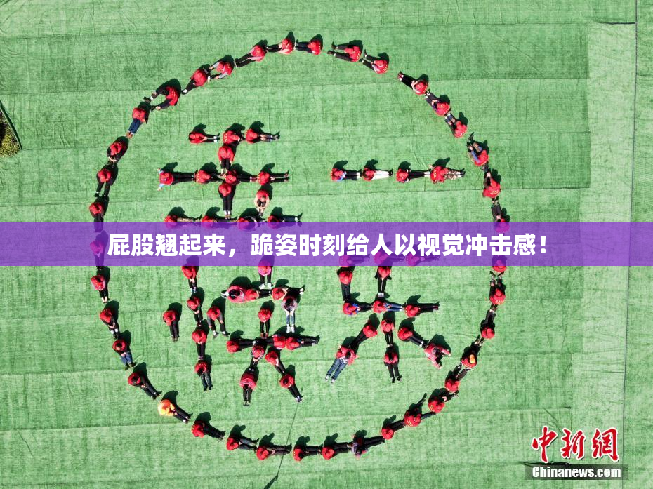 屁股翘起来，跪姿时刻给人以视觉冲击感！
