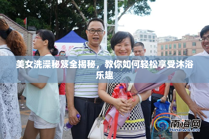 美女洗澡秘笈全揭秘，教你如何轻松享受沐浴乐趣