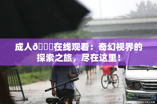 成人🔞在线观看：奇幻视界的探索之旅，尽在这里！