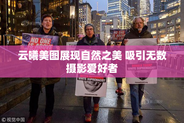 云曦美图展现自然之美 吸引无数摄影爱好者