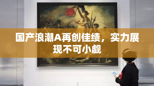 国产浪潮A再创佳绩，实力展现不可小觑