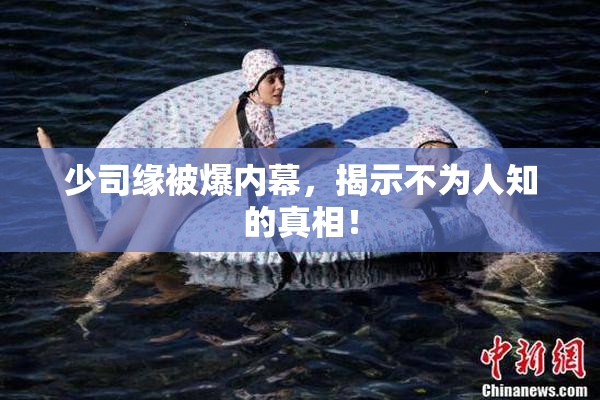 少司缘被爆内幕，揭示不为人知的真相！