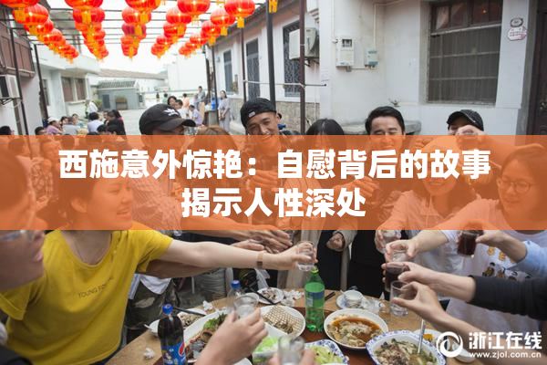 西施意外惊艳：自慰背后的故事揭示人性深处