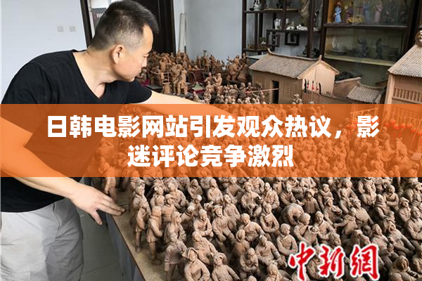 日韩电影网站引发观众热议，影迷评论竞争激烈