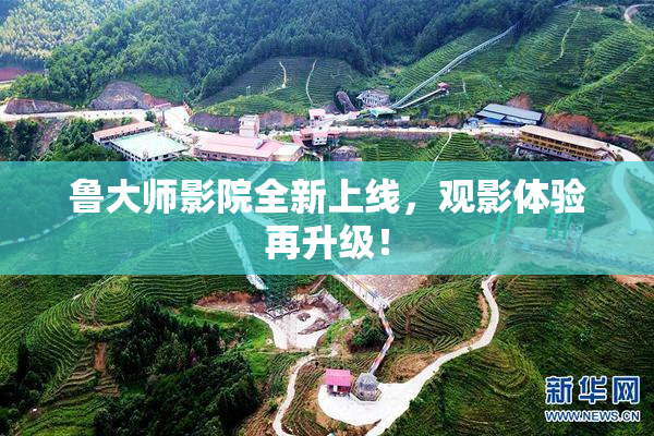 鲁大师影院全新上线，观影体验再升级！