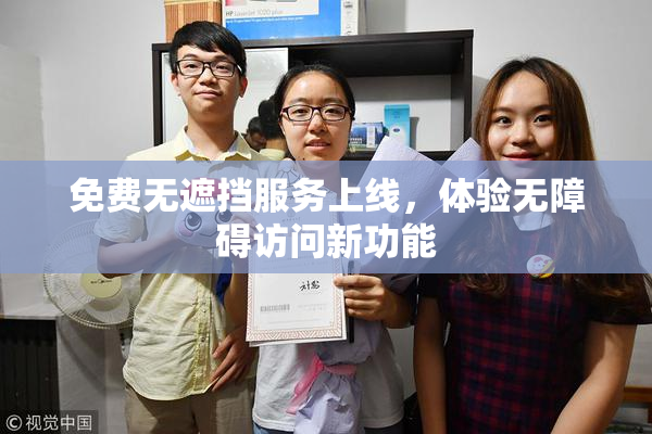 免费无遮挡服务上线，体验无障碍访问新功能